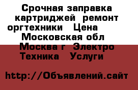 Срочная заправка картриджей, ремонт оргтехники › Цена ­ 400 - Московская обл., Москва г. Электро-Техника » Услуги   